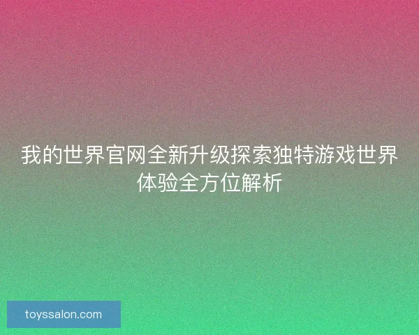 我的世界官网全新升级探索独特游戏世界体验全方位解析