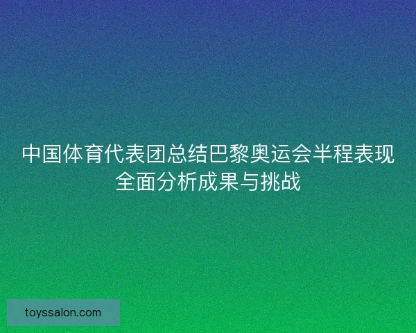 中国体育代表团总结巴黎奥运会半程表现全面分析成果与挑战