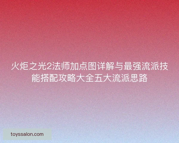 火炬之光2法师加点图详解与最强流派技能搭配攻略大全五大流派思路
