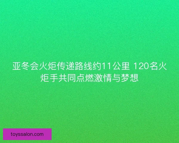 亚冬会火炬传递路线约11公里 120名火炬手共同点燃激情与梦想