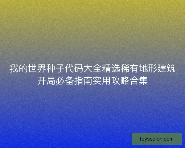 我的世界种子代码大全精选稀有地形建筑开局必备指南实用攻略合集