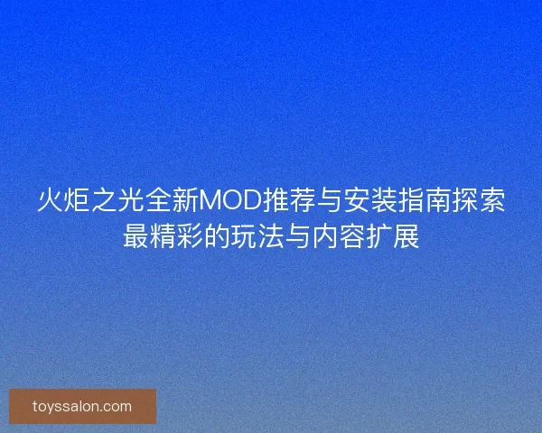 火炬之光全新MOD推荐与安装指南探索最精彩的玩法与内容扩展