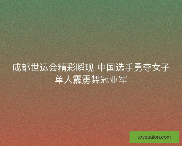 成都世运会精彩瞬现 中国选手勇夺女子单人霹雳舞冠亚军