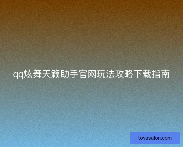 qq炫舞天籁助手官网玩法攻略下载指南 qq炫舞天籁助手官网玩法攻略下载指南