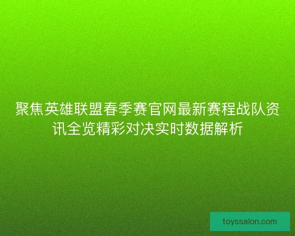 聚焦英雄联盟春季赛官网最新赛程战队资讯全览精彩对决实时数据解析