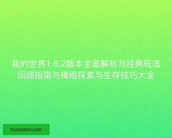 我的世界1.6.2版本全面解析与经典玩法回顾指南与模组探索与生存技巧大全